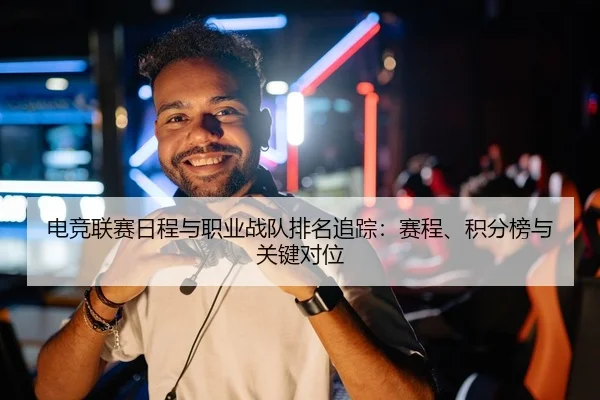 电竞联赛日程与职业战队排名追踪：赛程、积分榜与关键对位