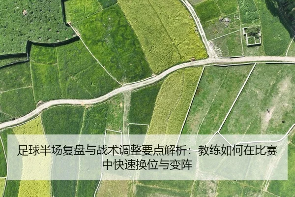 足球半场复盘与战术调整要点解析：教练如何在比赛中快速换位与变阵