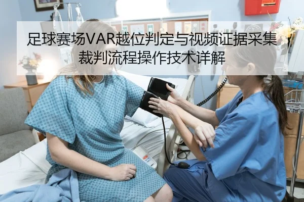 足球赛场VAR越位判定与视频证据采集裁判流程操作技术详解
