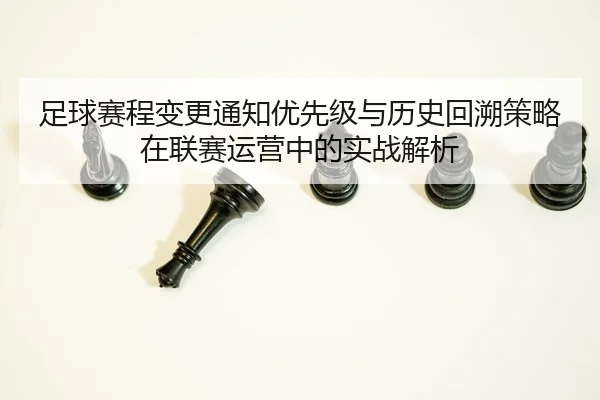 足球赛程变更通知优先级与历史回溯策略在联赛运营中的实战解析